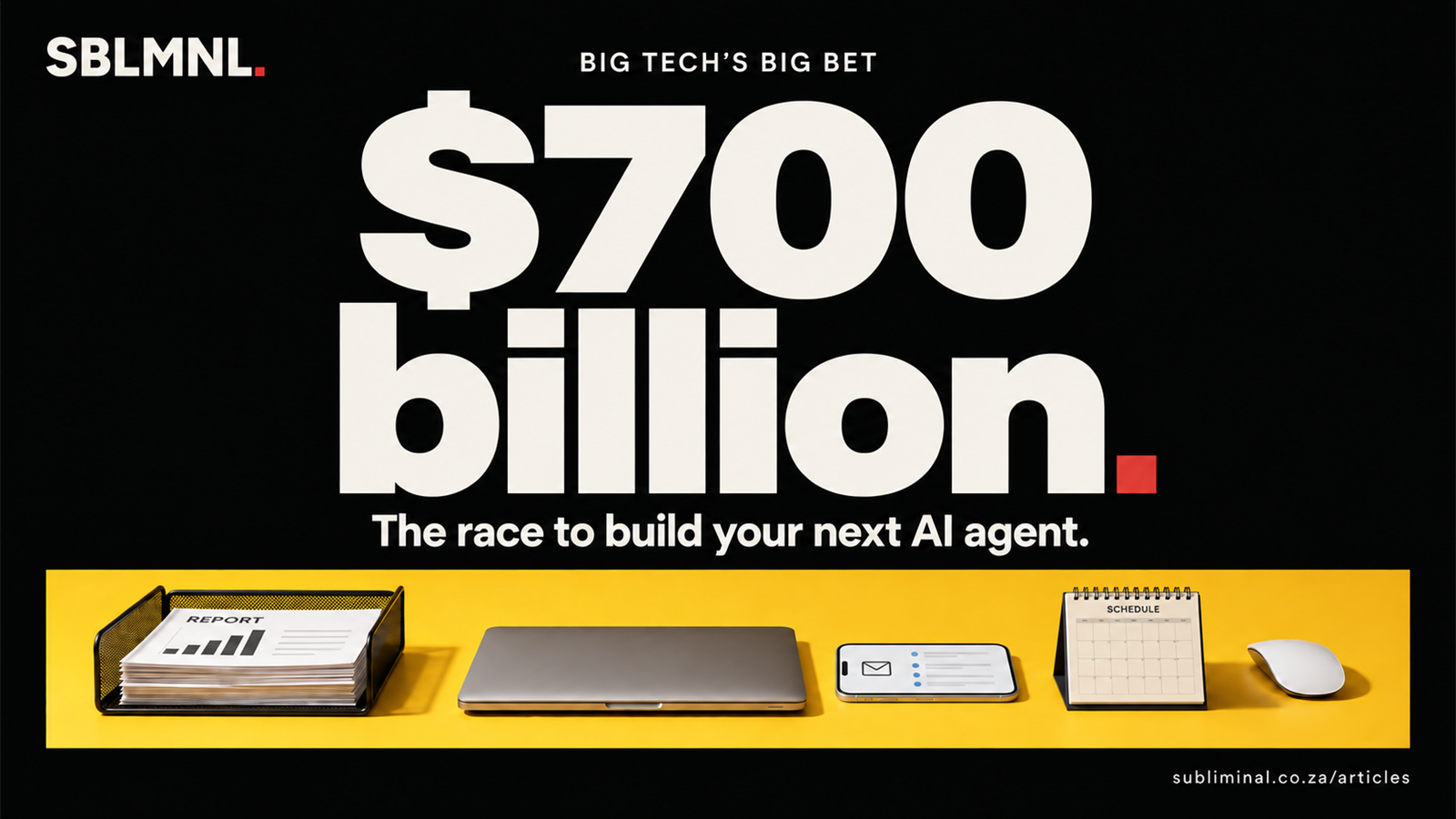 SBLMNL article graphic on black: “Big Tech’s big bet. $700 billion. The race to build your next AI agent.” A yellow strip holds a business report tray, laptop, email screen, desk calendar and mouse.